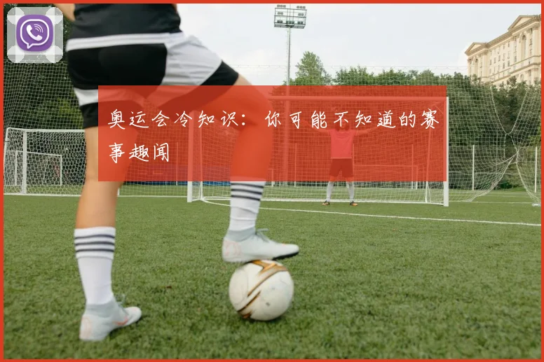奥运会冷知识：你可能不知道的赛事趣闻