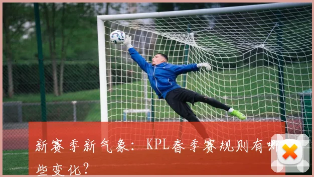 新赛季新气象：KPL春季赛规则有哪些变化？